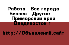 Работа - Все города Бизнес » Другое   . Приморский край,Владивосток г.